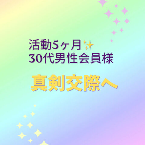 【真剣交際へ💕】 30代前半男性会員様✨活動5ヶ月