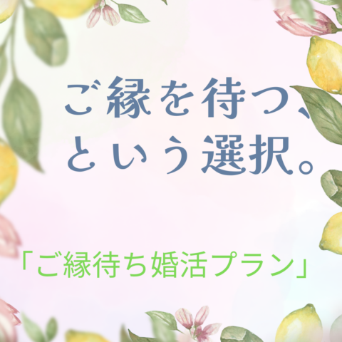 【新プラン発表｜期間限定ご案内】  ご縁を待つ、という選択。  ― ご縁待ち婚活プラン ―