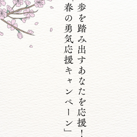 一歩を踏み出すあなたを応援！「春の勇気応援キャンペーン」を実施中です♪
